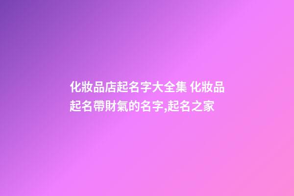 化妝品店起名字大全集 化妝品起名帶財氣的名字,起名之家